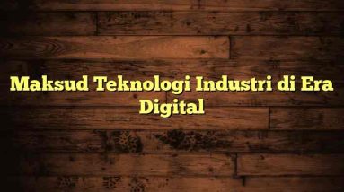 Maksud Teknologi Industri di Era Digital
